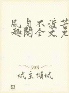 风月不渡芒厘笔趣阁全文免费阅读