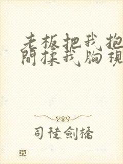 老板把我抱进房间揉我胸视频