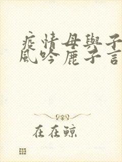 疫情母与子且听风吟鹿子言四