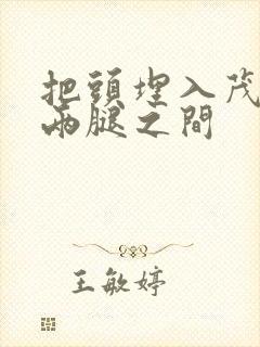 把头埋入茂密的两腿之间