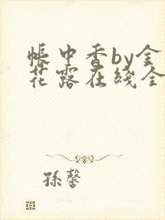 帐中香by金银花露在线全文免费阅读