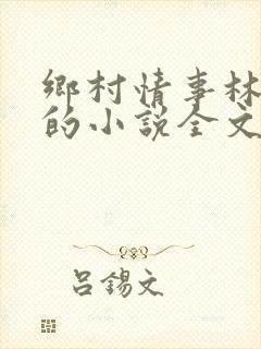 乡村情事林大牛的小说全文免费阅读无弹窗的