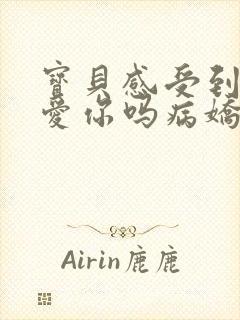 宝贝感受到它在爱你吗病娇小说