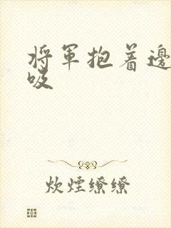 将军抱着边走边吸