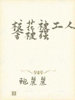 校花被工人在宿舍被强