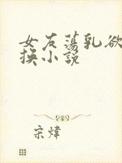 女友荡乳欲伦交换小说