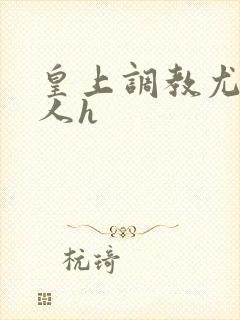 皇上调教尤物美人h