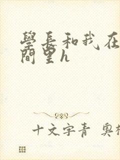 学长和我在卫生间里h