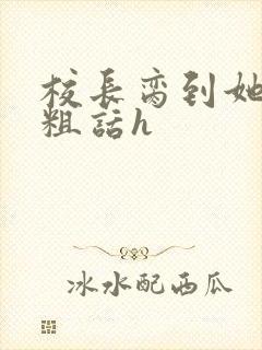 校长脔到她哭h粗话h