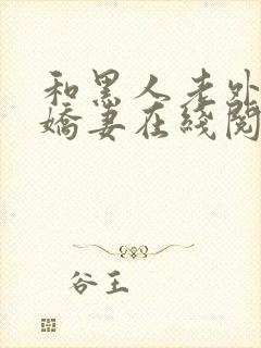 和黑人老外交换娇妻在线阅读