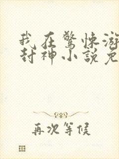 我在惊悚游戏里封神小说免费阅读