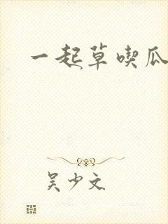 一起草吃瓜黑料