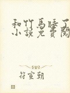 和竹马睡了以后小说免费阅读全文笔趣