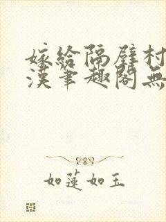 嫁给隔壁村的糙汉笔趣阁无弹窗