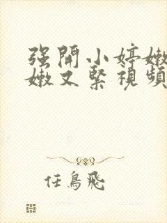 强开小婷嫩苞又嫩又紧视频