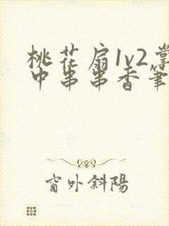 桃花扇1v2掌中串串香笔趣阁