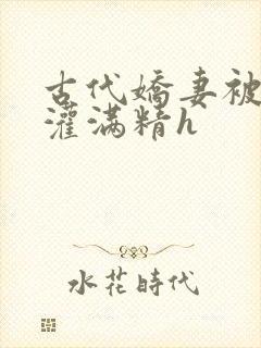 古代娇妻被邻居灌满精h