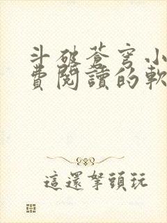 斗破苍穹小说免费阅读的软件