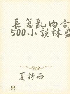 长篇乱肉合集乱500小说林盛