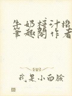 牛奶榨汁机po笔趣阁作者炖一碗汤