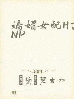 娇媚女配H高汁NP