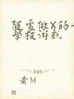 随处做X的世界学校游戏