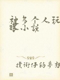 被多个人玩屁股眼小说