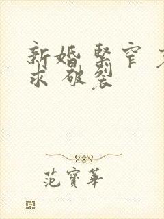 新婚 紧窄 哀求 破裂