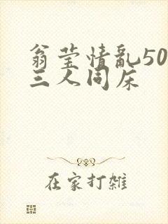 翁莹情乱50章三人同床