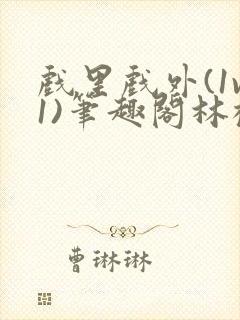 戏里戏外(1v1)笔趣阁林栀