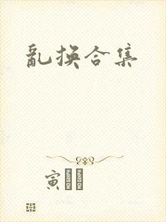 乱换合集