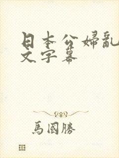 日本公妇乱偷中文字幕
