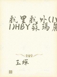 戏里戏外(1V1)HBY苏玛丽全文免费阅读