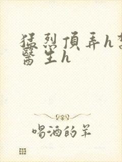 猛烈顶弄h禁欲医生h