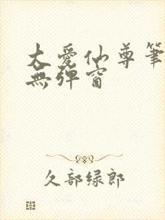 大爱仙尊笔趣阁无弹窗