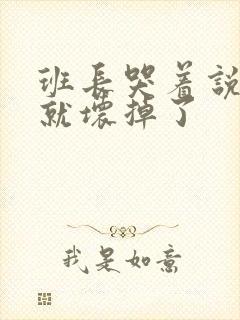 班长哭着说再c就坏掉了