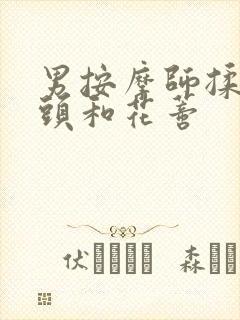 男按摩师揉我奶头和花蒂