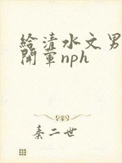 给清水文男主们开荤nph