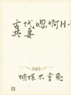 古代嗯啊H爹爹共妻