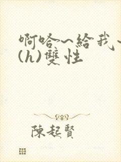 啊哈~给我~啊(h)双性