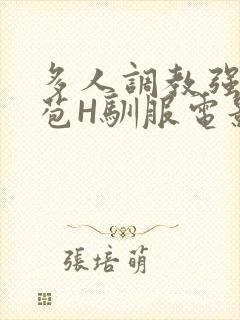 多人调教强行破苞H驯服电影