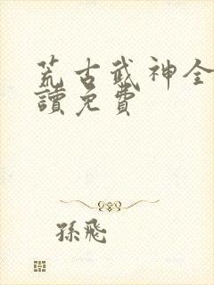 荒古武神全文阅读免费