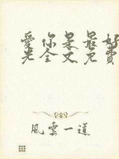 爱你是最好的时光全文免费阅读