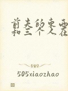 前夫的东西很大和三个人在一起