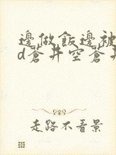 边做饭边被躁bd苍井空苍井空