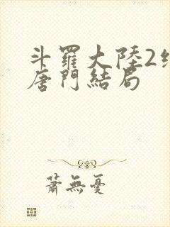 斗罗大陆2绝世唐门结局