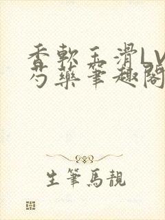 香软玉滑LVL芍药笔趣阁