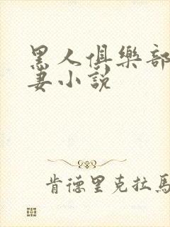 黑人俱乐部仑娇妻小说