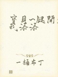 宝贝~腿开大点我添添