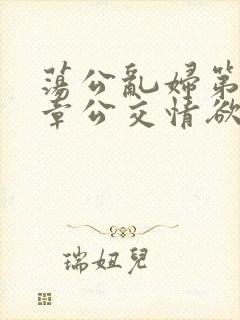 荡公乱妇第69章公交情欲